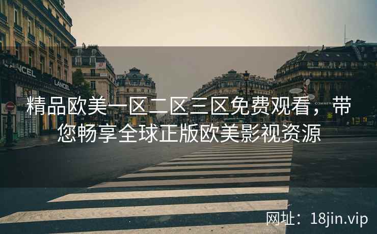 精品欧美一区二区三区免费观看，带您畅享全球正版欧美影视资源