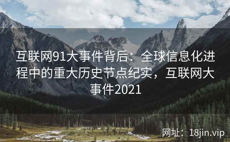 互联网91大事件背后：全球信息化进程中的重大历史节点纪实，互联网大事件2021