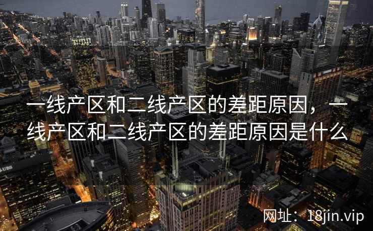 一线产区和二线产区的差距原因，一线产区和二线产区的差距原因是什么
