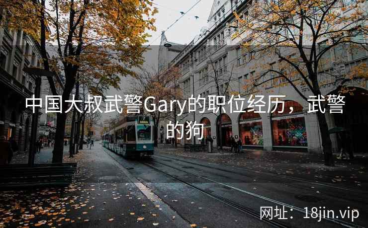 中国大叔武警Gary的职位经历，武警的狗