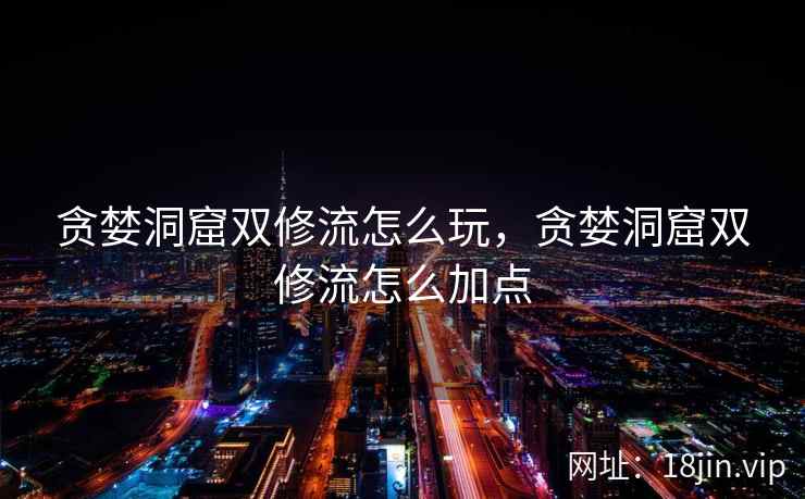 贪婪洞窟双修流怎么玩，贪婪洞窟双修流怎么加点