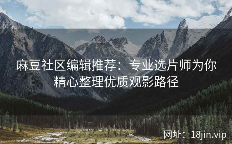 麻豆社区编辑推荐：专业选片师为你精心整理优质观影路径