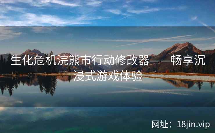 生化危机浣熊市行动修改器——畅享沉浸式游戏体验