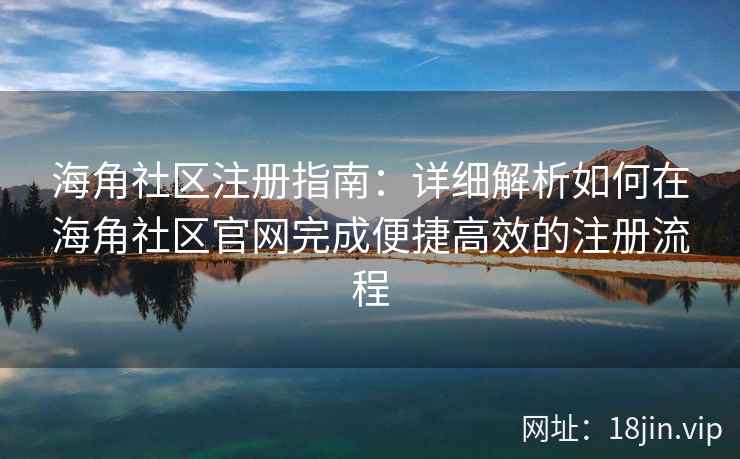海角社区注册指南：详细解析如何在海角社区官网完成便捷高效的注册流程