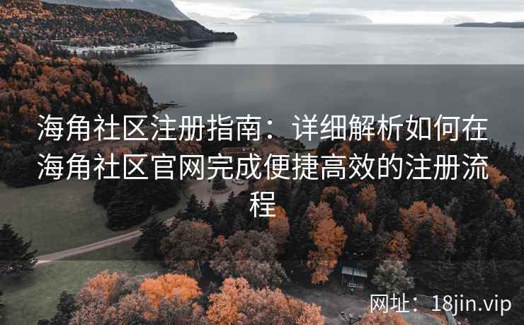 海角社区注册指南：详细解析如何在海角社区官网完成便捷高效的注册流程