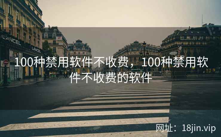 100种禁用软件不收费，100种禁用软件不收费的软件