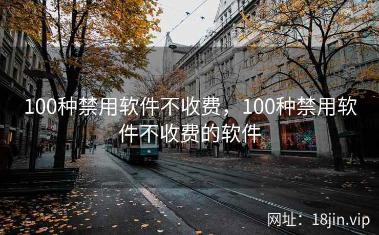 100种禁用软件不收费，100种禁用软件不收费的软件