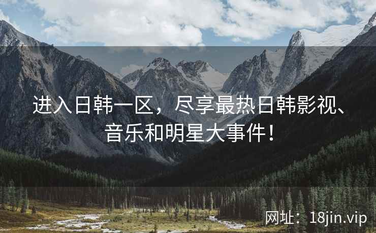 进入日韩一区，尽享最热日韩影视、音乐和明星大事件！