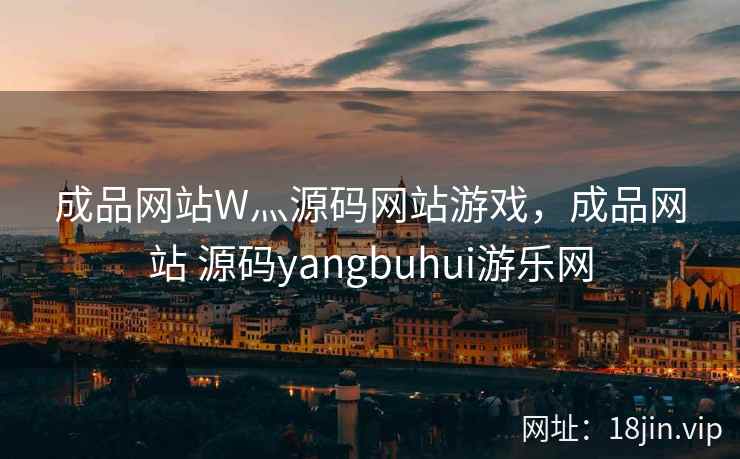 成品网站W灬源码网站游戏，成品网站 源码yangbuhui游乐网